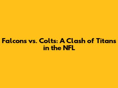 Falcons vs. Colts: A Clash of Titans in the NFL