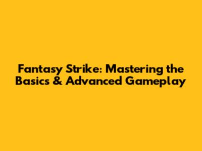 Fantasy Strike: Mastering the Basics & Advanced Gameplay