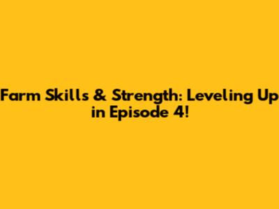 Farm Skills & Strength: Leveling Up in Episode 4!
