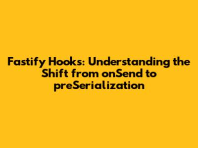Fastify Hooks: Understanding the Shift from `onSend` to `preSerialization`
