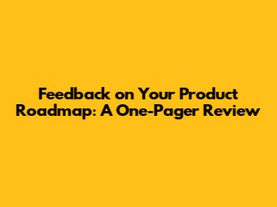 Feedback on Your Product Roadmap: A One-Pager Review