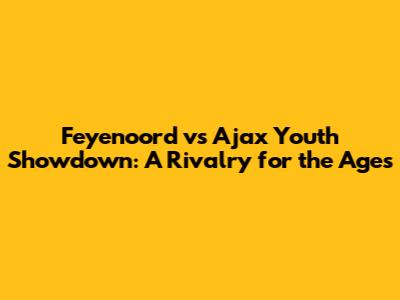 Feyenoord vs Ajax Youth Showdown: A Rivalry for the Ages