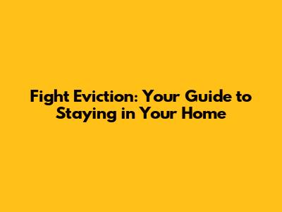 Fight Eviction: Your Guide to Staying in Your Home