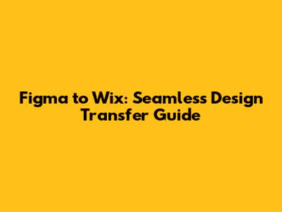 Figma to Wix: Seamless Design Transfer Guide