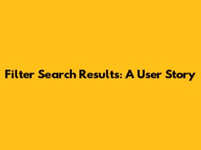 Filter Search Results: A User Story