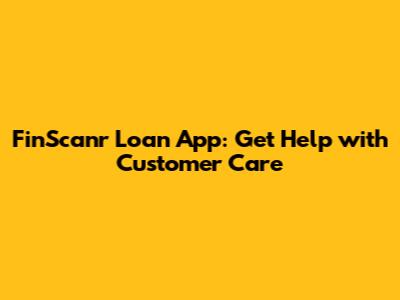 FinScanr Loan App: Get Help with Customer Care