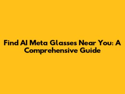 Find AI Meta Glasses Near You: A Comprehensive Guide
