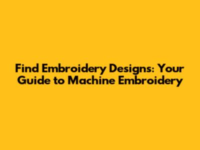 Find Embroidery Designs: Your Guide to Machine Embroidery