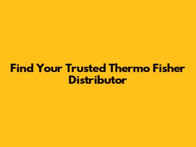 Find Your Trusted Thermo Fisher Distributor