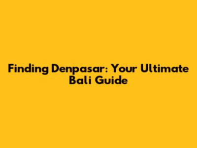 Finding Denpasar: Your Ultimate Bali Guide