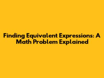 Finding Equivalent Expressions: A Math Problem Explained
