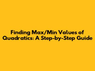 Finding Max/Min Values of Quadratics: A Step-by-Step Guide