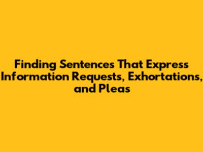 Finding Sentences That Express Information Requests, Exhortations, and Pleas