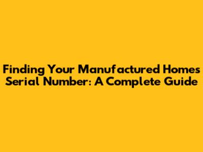 Finding Your Manufactured Home's Serial Number: A Complete Guide