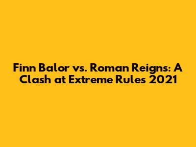 Finn Balor vs. Roman Reigns: A Clash at Extreme Rules 2021