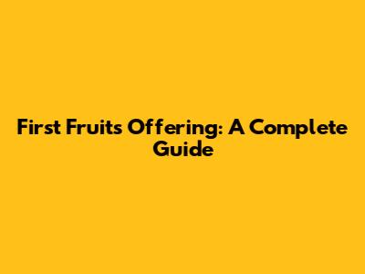 First Fruits Offering: A Complete Guide