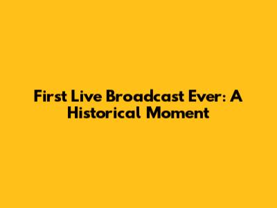 First Live Broadcast Ever: A Historical Moment
