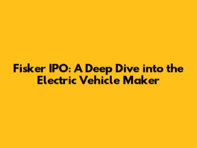 Fisker IPO: A Deep Dive into the Electric Vehicle Maker