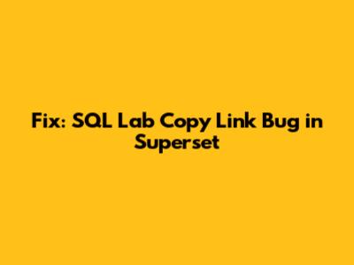 Fix: SQL Lab Copy Link Bug in Superset