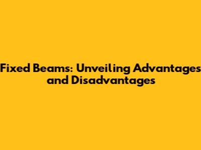 Fixed Beams: Unveiling Advantages and Disadvantages