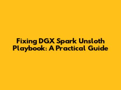 Fixing DGX Spark Unsloth Playbook: A Practical Guide
