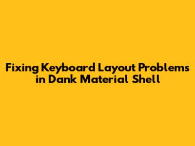 Fixing Keyboard Layout Problems in Dank Material Shell