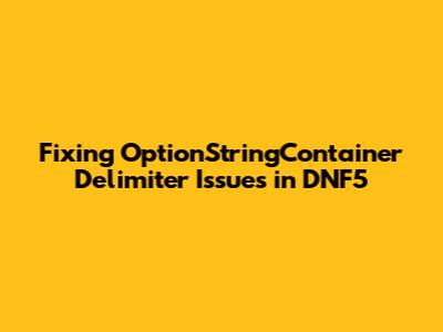 Fixing OptionStringContainer Delimiter Issues in DNF5