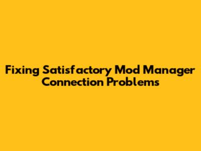 Fixing Satisfactory Mod Manager Connection Problems