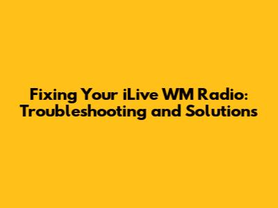 Fixing Your iLive WM Radio: Troubleshooting and Solutions