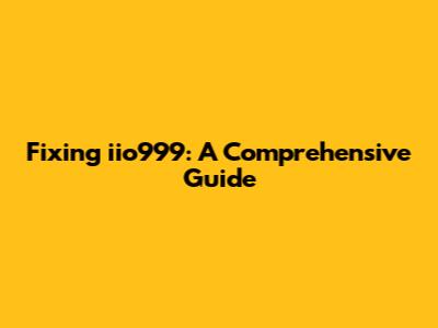 Fixing iio999: A Comprehensive Guide
