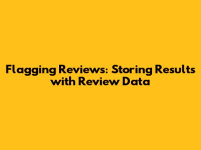 Flagging Reviews: Storing Results with Review Data