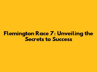 Flemington Race 7: Unveiling the Secrets to Success