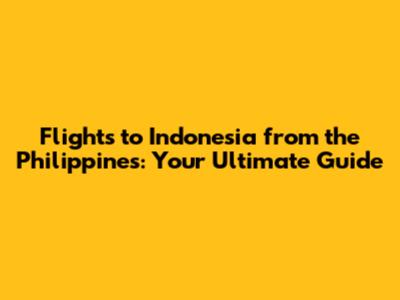 Flights to Indonesia from the Philippines: Your Ultimate Guide