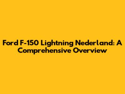 Ford F-150 Lightning Nederland: A Comprehensive Overview