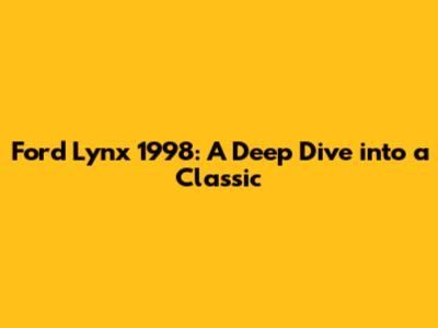 Ford Lynx 1998: A Deep Dive into a Classic