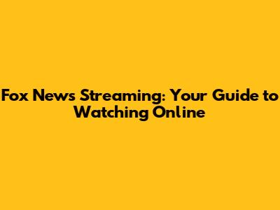 Fox News Streaming: Your Guide to Watching Online