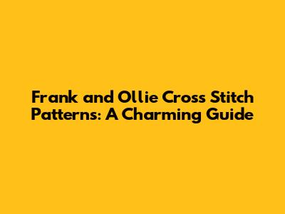 Frank and Ollie Cross Stitch Patterns: A Charming Guide