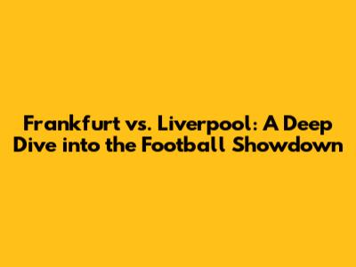Frankfurt vs. Liverpool: A Deep Dive into the Football Showdown