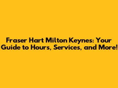 Fraser Hart Milton Keynes: Your Guide to Hours, Services, and More!