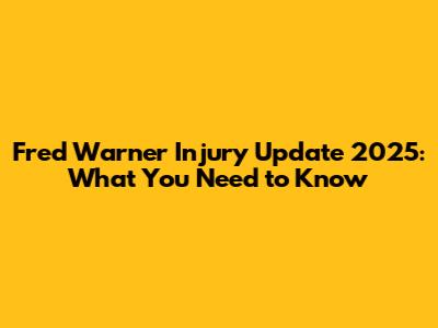 Fred Warner Injury Update 2025: What You Need to Know