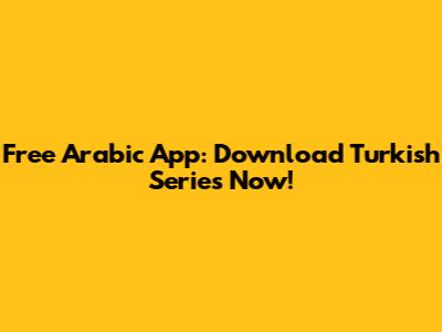 Free Arabic App: Download Turkish Series Now!