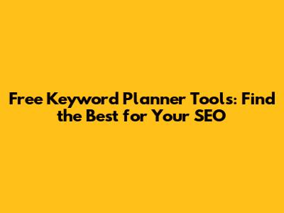 Free Keyword Planner Tools: Find the Best for Your SEO