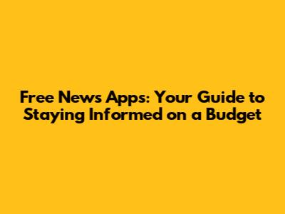 Free News Apps: Your Guide to Staying Informed on a Budget
