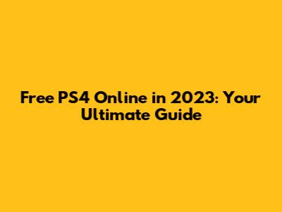 Free PS4 Online in 2023: Your Ultimate Guide