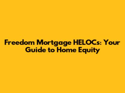 Freedom Mortgage HELOCs: Your Guide to Home Equity