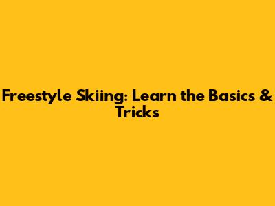 Freestyle Skiing: Learn the Basics & Tricks