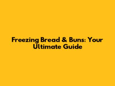 Freezing Bread & Buns: Your Ultimate Guide
