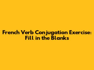 French Verb Conjugation Exercise: Fill in the Blanks