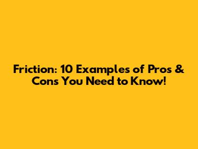 Friction: 10 Examples of Pros & Cons You Need to Know!