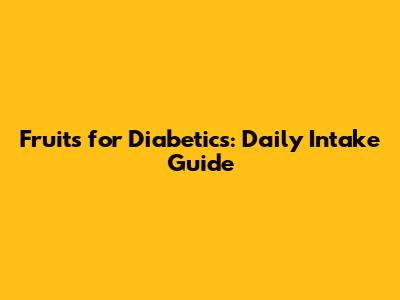 Fruits for Diabetics: Daily Intake Guide